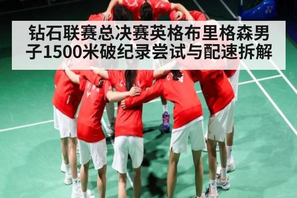 钻石联赛总决赛英格布里格森男子1500米破纪录尝试与配速拆解（HuaTiHui）
