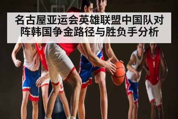 名古屋亚运会英雄联盟中国队对阵韩国争金路径与胜负手分析（HuaTiHui）