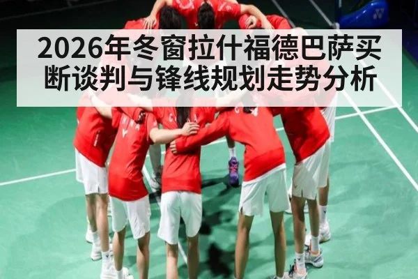 2026年冬窗拉什福德巴萨买断谈判与锋线规划走势分析（HuaTiHui）