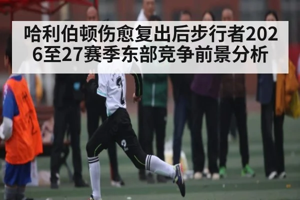 哈利伯顿伤愈复出后步行者2026至27赛季东部竞争前景分析