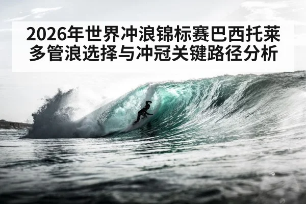 2026年世界冲浪锦标赛巴西托莱多管浪选择与冲冠关键路径分析（HuaTiHui）